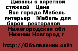 Диваны с каретной стяжкой › Цена ­ 8 500 - Все города Мебель, интерьер » Мебель для баров, ресторанов   . Нижегородская обл.,Нижний Новгород г.